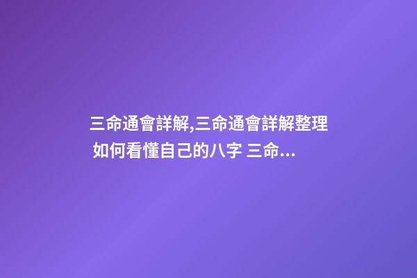 三命通會詳解,三命通會詳解整理 如何看懂自己的八字 三命通會必背口訣-第1張-觀點-玄機派